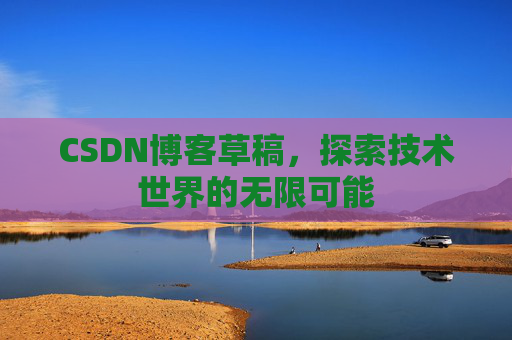 CSDN博客草稿，探索技术世界的无限可能
